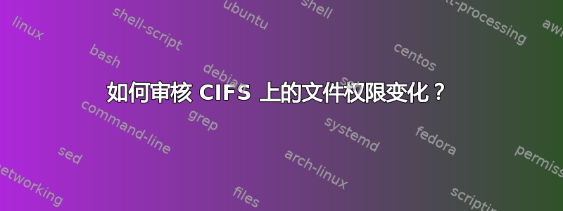 如何审核 CIFS 上的文件权限变化？