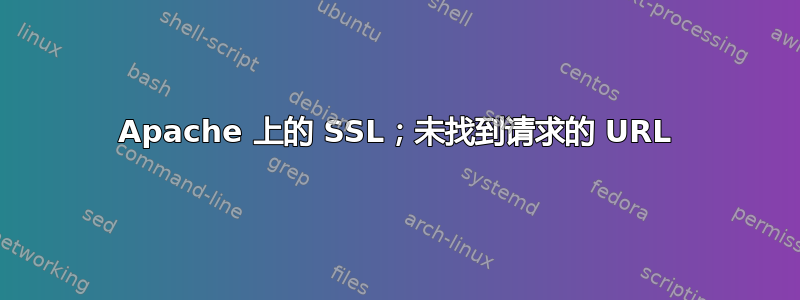 Apache 上的 SSL；未找到请求的 URL