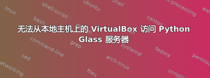 无法从本地主机上的 VirtualBox 访问 Python Glass 服务器