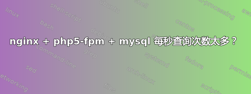 nginx + php5-fpm + mysql 每秒查询次数太多？