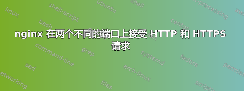 nginx 在两个不同的端口上接受 HTTP 和 HTTPS 请求