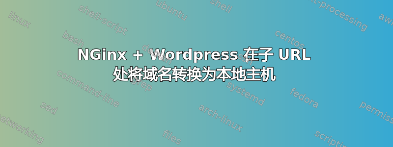 NGinx + Wordpress 在子 URL 处将域名转换为本地主机