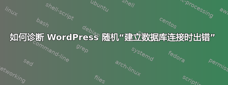 如何诊断 WordPress 随机“建立数据库连接时出错”