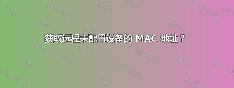 获取远程未配置设备的 MAC 地址？