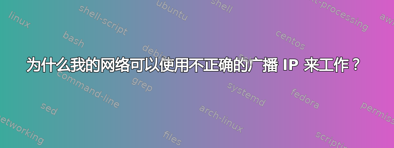 为什么我的网络可以使用不正确的广播 IP 来工作？