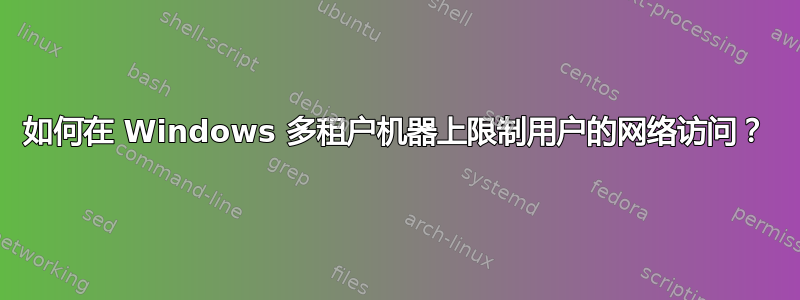 如何在 Windows 多租户机器上限制用户的网络访问？