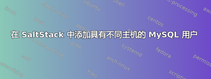 在 SaltStack 中添加具有不同主机的 MySQL 用户