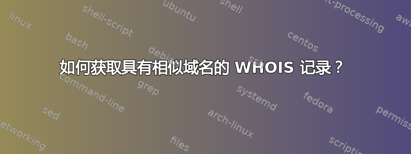 如何获取具有相似域名的 WHOIS 记录？