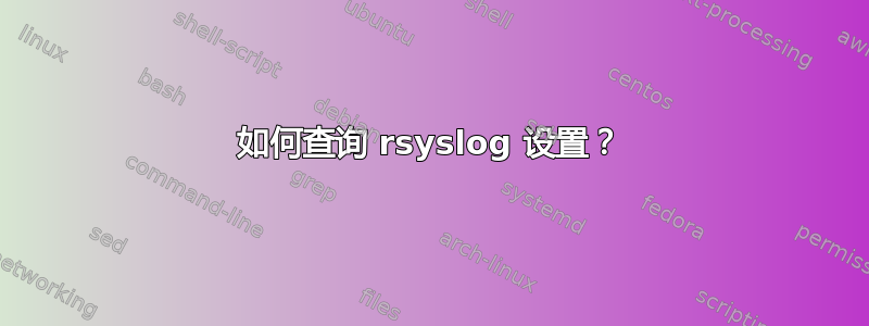 如何查询 rsyslog 设置？