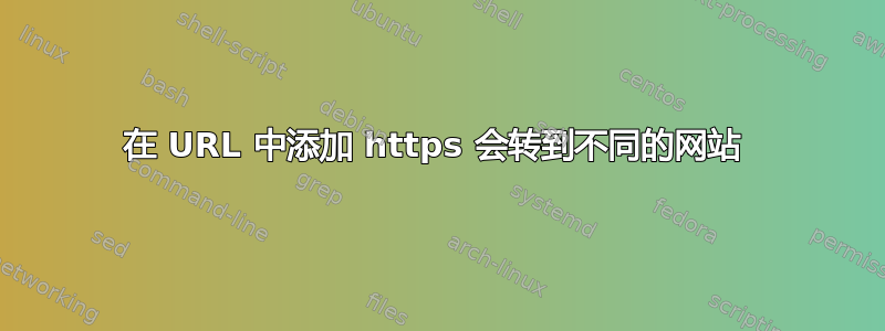 在 URL 中添加 https 会转到不同的网站 