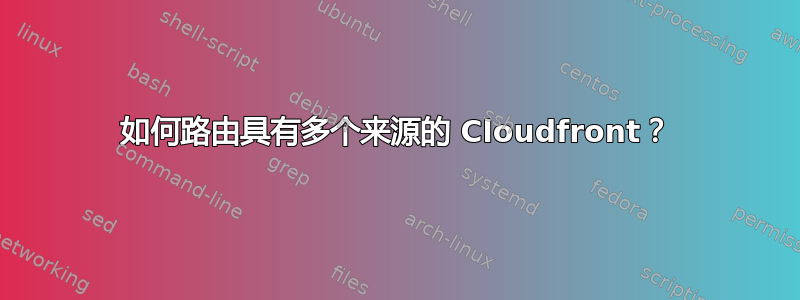 如何路由具有多个来源的 Cloudfront？