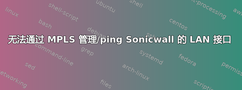 无法通过 MPLS 管理/ping Sonicwall 的 LAN 接口