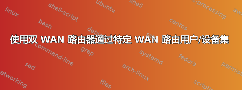 使用双 WAN 路由器通过特定 WAN 路由用户/设备集