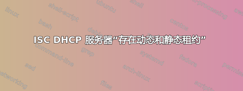 ISC DHCP 服务器“存在动态和静态租约”