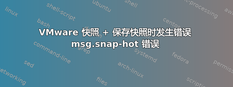 VMware 快照 + 保存快照时发生错误 msg.snap-hot 错误