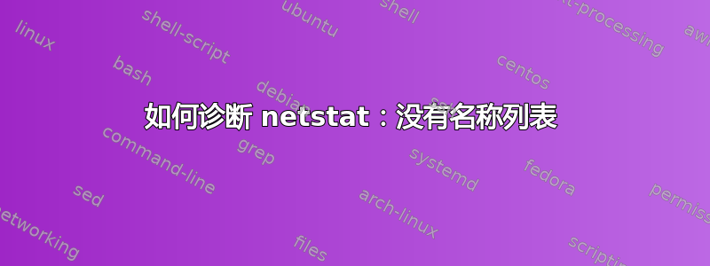 如何诊断 netstat：没有名称列表