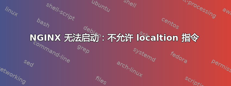 NGINX 无法启动：不允许 localtion 指令