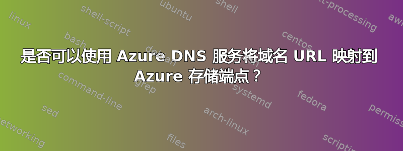 是否可以使用 Azure DNS 服务将域名 URL 映射到 Azure 存储端点？