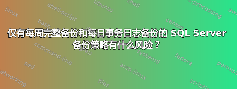 仅有每周完整备份和每日事务日志备份的 SQL Server 备份策略有什么风险？