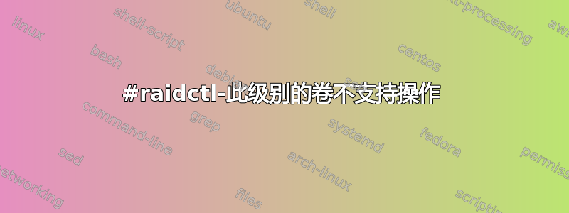 #raidctl-此级别的卷不支持操作