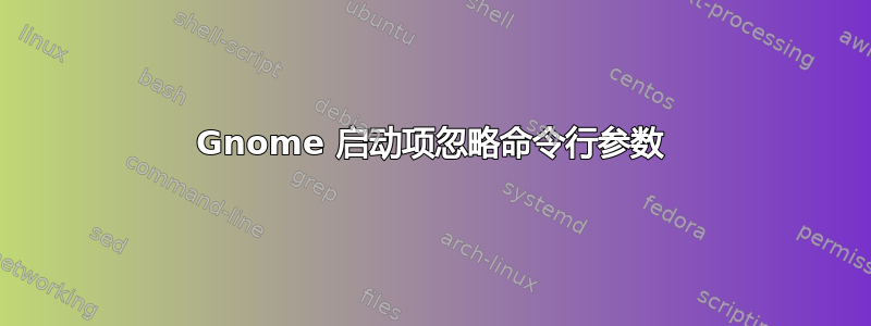 Gnome 启动项忽略命令行参数