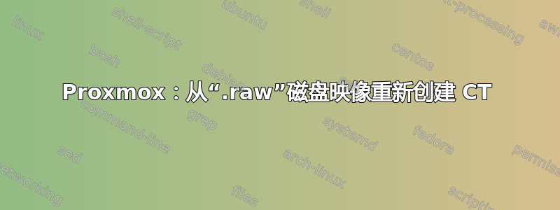 Proxmox：从“.raw”磁盘映像重新创建 CT