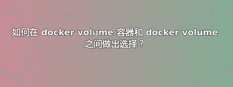 如何在 docker volume 容器和 docker volume 之间做出选择？