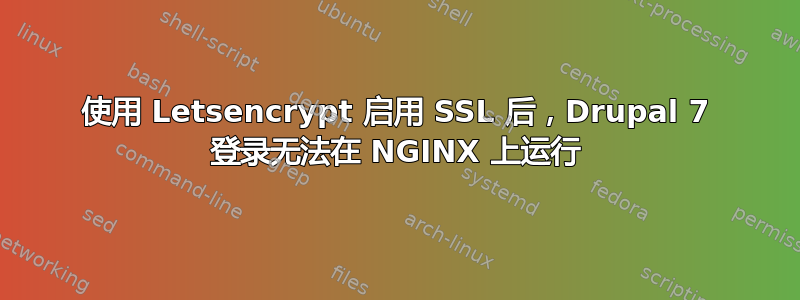 使用 Letsencrypt 启用 SSL 后，Drupal 7 登录无法在 NGINX 上运行