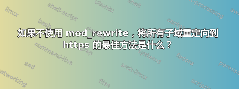 如果不使用 mod_rewrite，将所有子域重定向到 https 的最佳方法是什么？