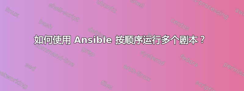 如何使用 Ansible 按顺序运行多个剧本？