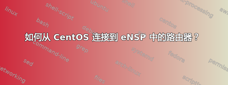 如何从 CentOS 连接到 eNSP 中的路由器？