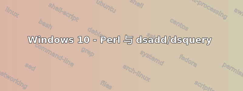 Windows 10 - Perl 与 dsadd/dsquery