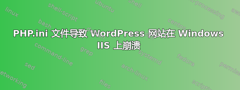 PHP.ini 文件导致 WordPress 网站在 Windows IIS 上崩溃