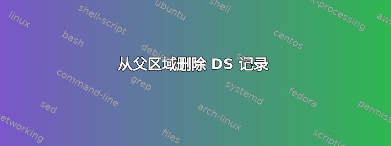 从父区域删除 DS 记录