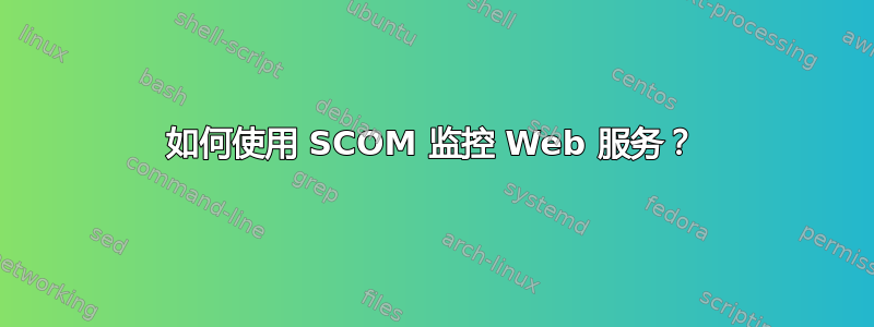 如何使用 SCOM 监控 Web 服务？