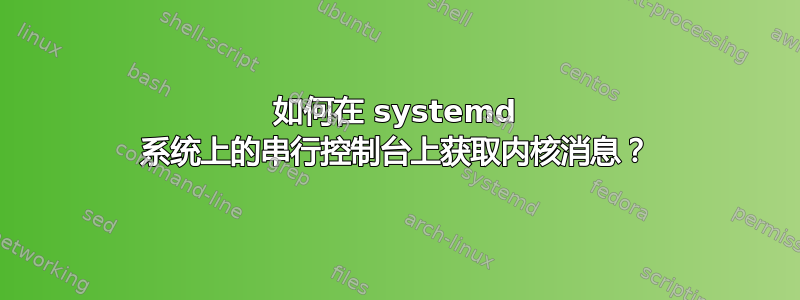 如何在 systemd 系统上的串行控制台上获取内核消息？