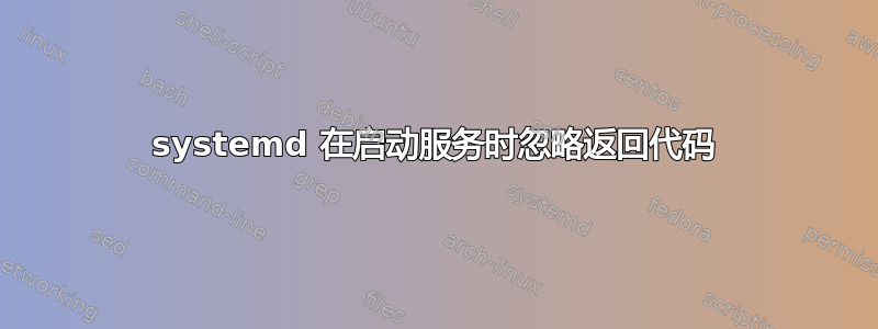 systemd 在启动服务时忽略返回代码