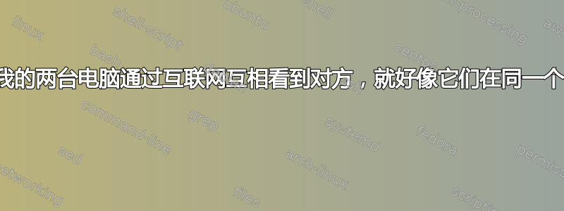 我怎样才能让我的两台电脑通过互联网互相看到对方，就好像它们在同一个网段上一样？ 