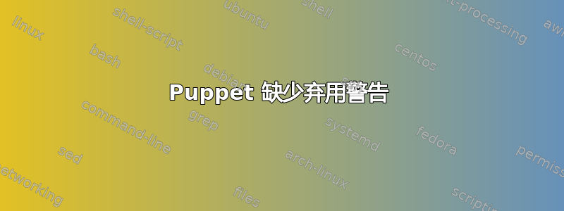 Puppet 缺少弃用警告