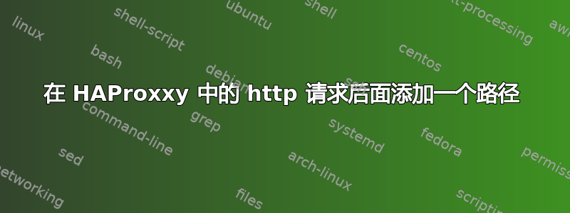 在 HAProxxy 中的 http 请求后面添加一个路径