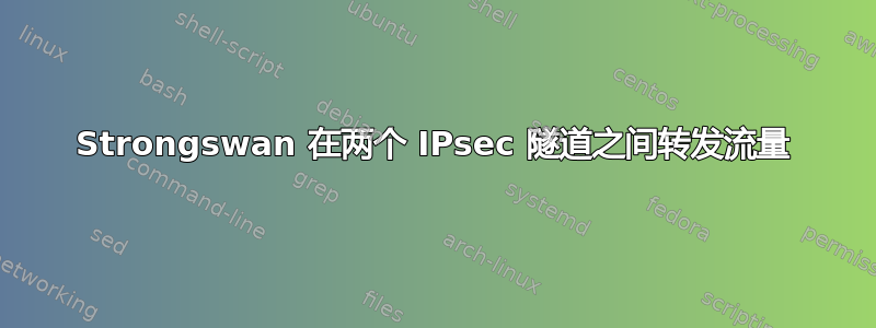 Strongswan 在两个 IPsec 隧道之间转发流量