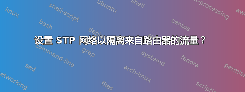 设置 STP 网络以隔离来自路由器的流量？