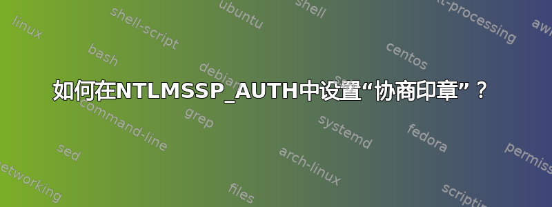 如何在NTLMSSP_AUTH中设置“协商印章”？