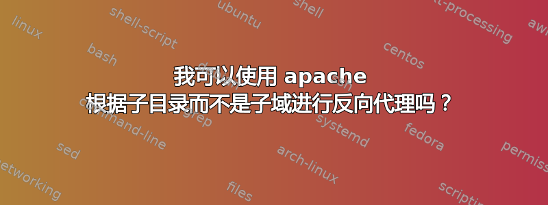 我可以使用 apache 根据子目录而不是子域进行反向代理吗？