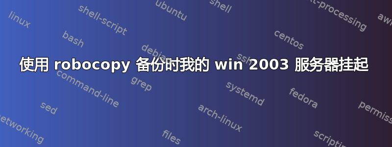 使用 robocopy 备份时我的 win 2003 服务器挂起