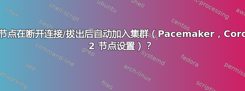 如何使节点在断开连接/拔出后自动加入集群（Pacemaker，Corosync 2 节点设置）？