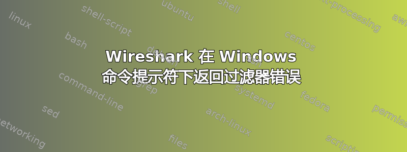 Wireshark 在 Windows 命令提示符下返回过滤器错误