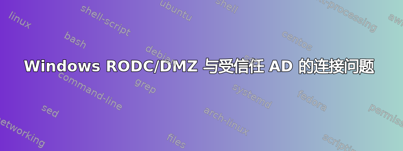 Windows RODC/DMZ 与受信任 AD 的连接问题