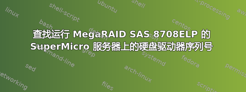 查找运行 MegaRAID SAS 8708ELP 的 SuperMicro 服务器上的硬盘驱动器序列号