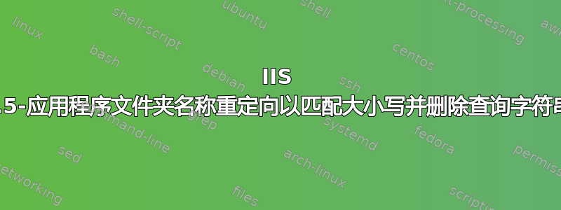 IIS 7.5-应用程序文件夹名称重定向以匹配大小写并删除查询字符串